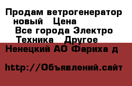 Продам ветрогенератор новый › Цена ­ 25 000 - Все города Электро-Техника » Другое   . Ненецкий АО,Фариха д.